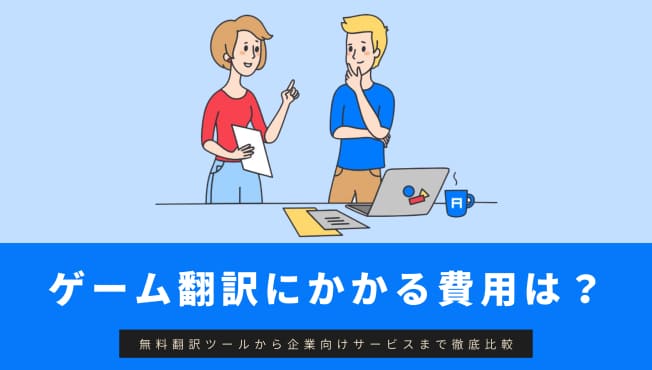 【徹底比較】ゲーム翻訳・ローカライズに必要な予算&相場は?無料ツールから企業向け翻訳サービスまで